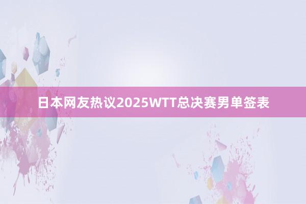 日本网友热议2025WTT总决赛男单签表